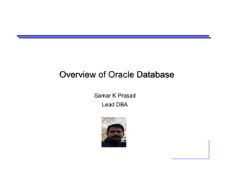 Overview of Oracle Database Samar K Prasad Lead DBA 