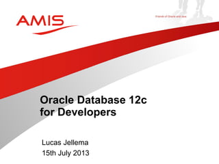 Lucas Jellema
15th July 2013
Oracle Database 12c
for Developers
 