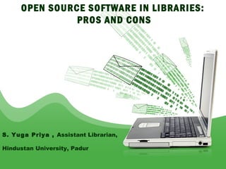 OPEN SOURCE SOFTWARE IN LIBRARIES:
               PROS AND CONS




S. Yuga Priya , Assistant Librarian,

Hindustan University, Padur
                                          1
 