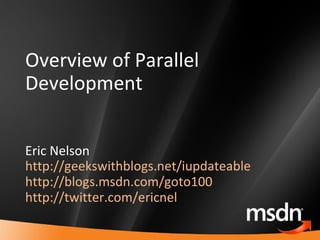Overview of Parallel Development Eric Nelson http://geekswithblogs.net/iupdateable http://blogs.msdn.com/goto100   http://...