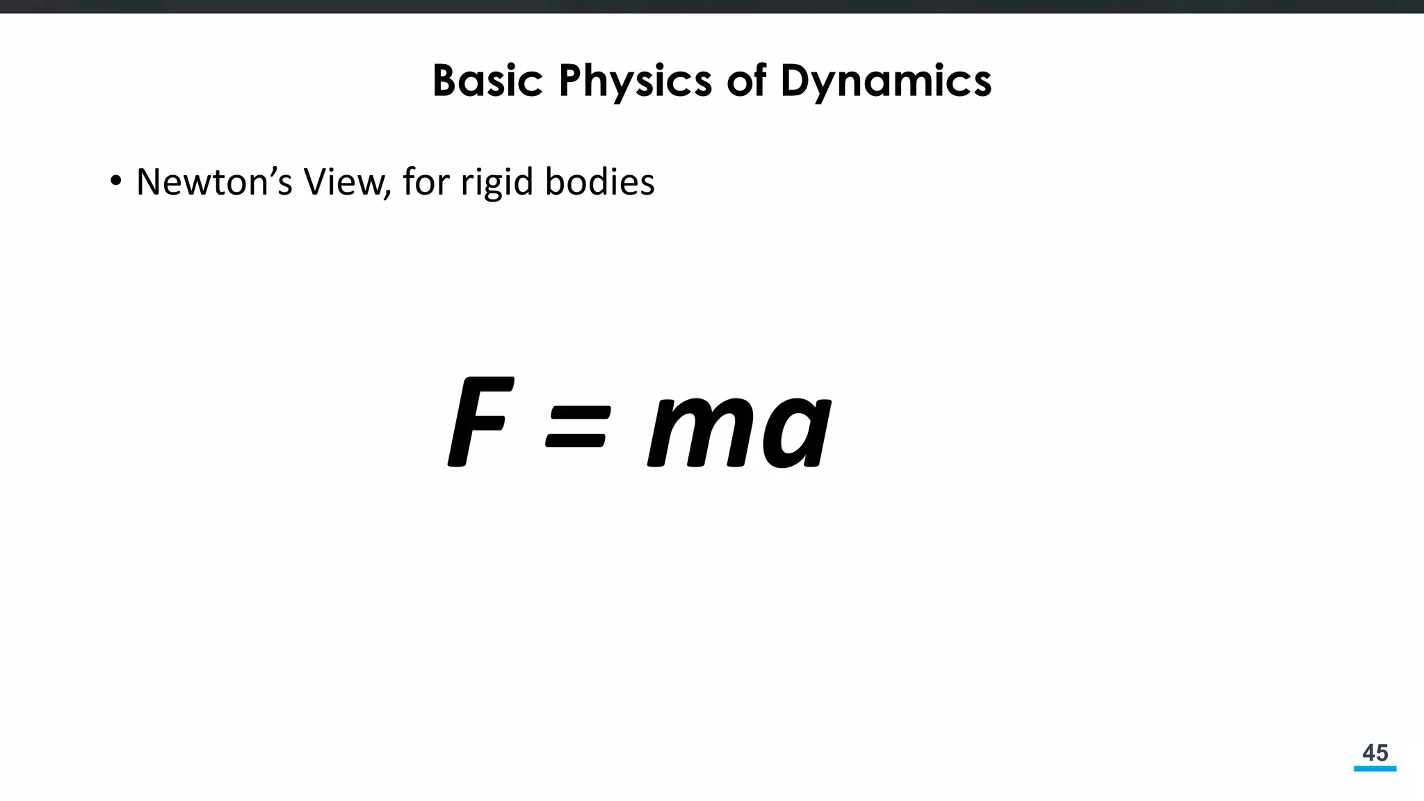 45
Basic Physics of Dynamics
• Newton’s View, for rigid bodies
F = ma
 