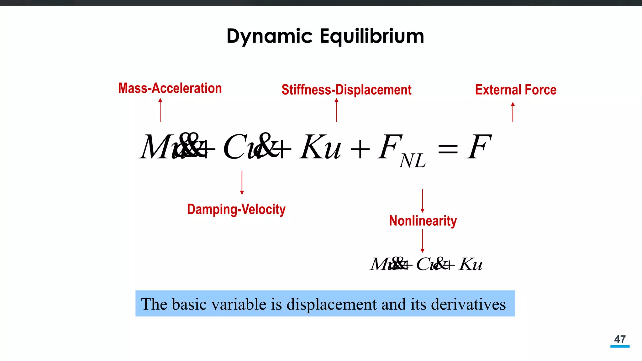 47
Dynamic Equilibrium
FFKuuCuM NL  
Damping-Velocity
Mass-Acceleration Stiffness-Displacement
Nonlinearity
External Force
KuuCuM  
The basic variable is displacement and its derivatives
 