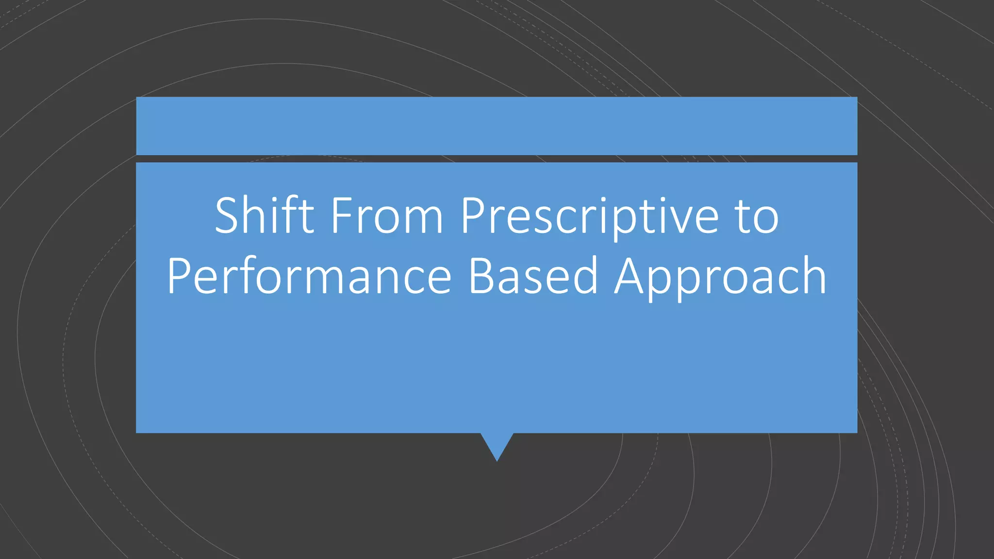 Shift From Prescriptive to
Performance Based Approach
 