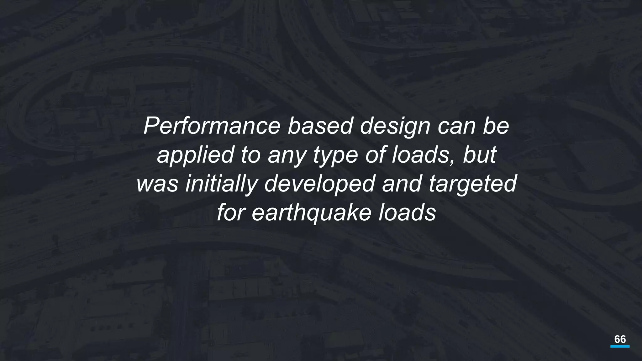 66
Performance based design can be
applied to any type of loads, but
was initially developed and targeted
for earthquake loads
 