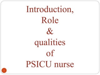 1
Introduction,
Role
&
qualities
of
PSICU nurse
 