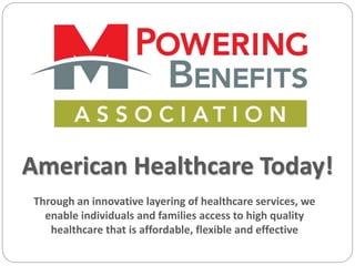 American Healthcare Today!
Through an innovative layering of healthcare services, we
enable individuals and families access to high quality
healthcare that is affordable, flexible and effective
 