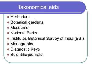 Taxonomical aids
 Herbarium
 Botanical gardens
 Museums
 National Parks
 Institutes-Botanical Survey of India (BSI)
 Monographs
 Diagnostic Keys
 Scientific journals
 