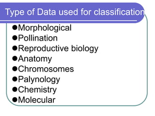 Type of Data used for classification
Morphological
Pollination
Reproductive biology
Anatomy
Chromosomes
Palynology
Chemistry
Molecular
 