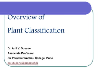 Overview of
Plant Classification
Dr. Anil V. Dusane
Associate Professor,
Sir Parashurambhau College, Pune
anildusane@gmail.com
 