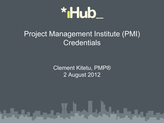 Project Management Institute (PMI)
           Credentials


        Clement Kitetu, PMP®
           2 August 2012
 