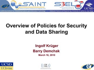 Overview of Policies for Security
and Data Sharing
Ingolf Krüger
Barry Demchak
March 16, 2010
 