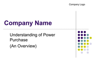 Company Name
Understanding of Power
Purchase
(An Overview)
Company Logo
 