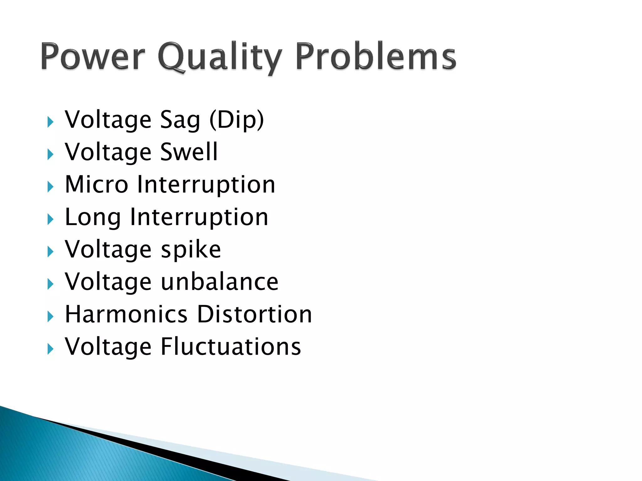 Voltage Sag (Dip) 
Voltage Swell 
Micro Interruption 
Long Interruption 
Voltage spike 
Voltage unbalance 
Harmonics Distortion 
Voltage Fluctuations  