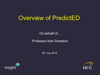 Overview of PredictED
16th July 2015
Professor Alan Smeaton
On behalf of….
Professor Mark Brown
 
