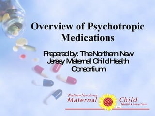 Overview of Psychotropic Medications Prepared by: The Northern New Jersey Maternal Child Health Consortium 