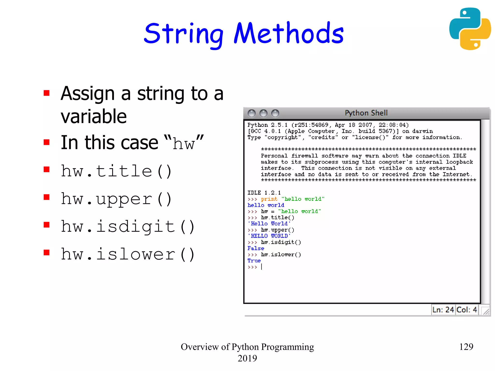 String Methods
 Assign a string to a
variable
 In this case “hw”
 hw.title()
 hw.upper()
 hw.isdigit()
 hw.islower()
129Overview of Python Programming
2019
 