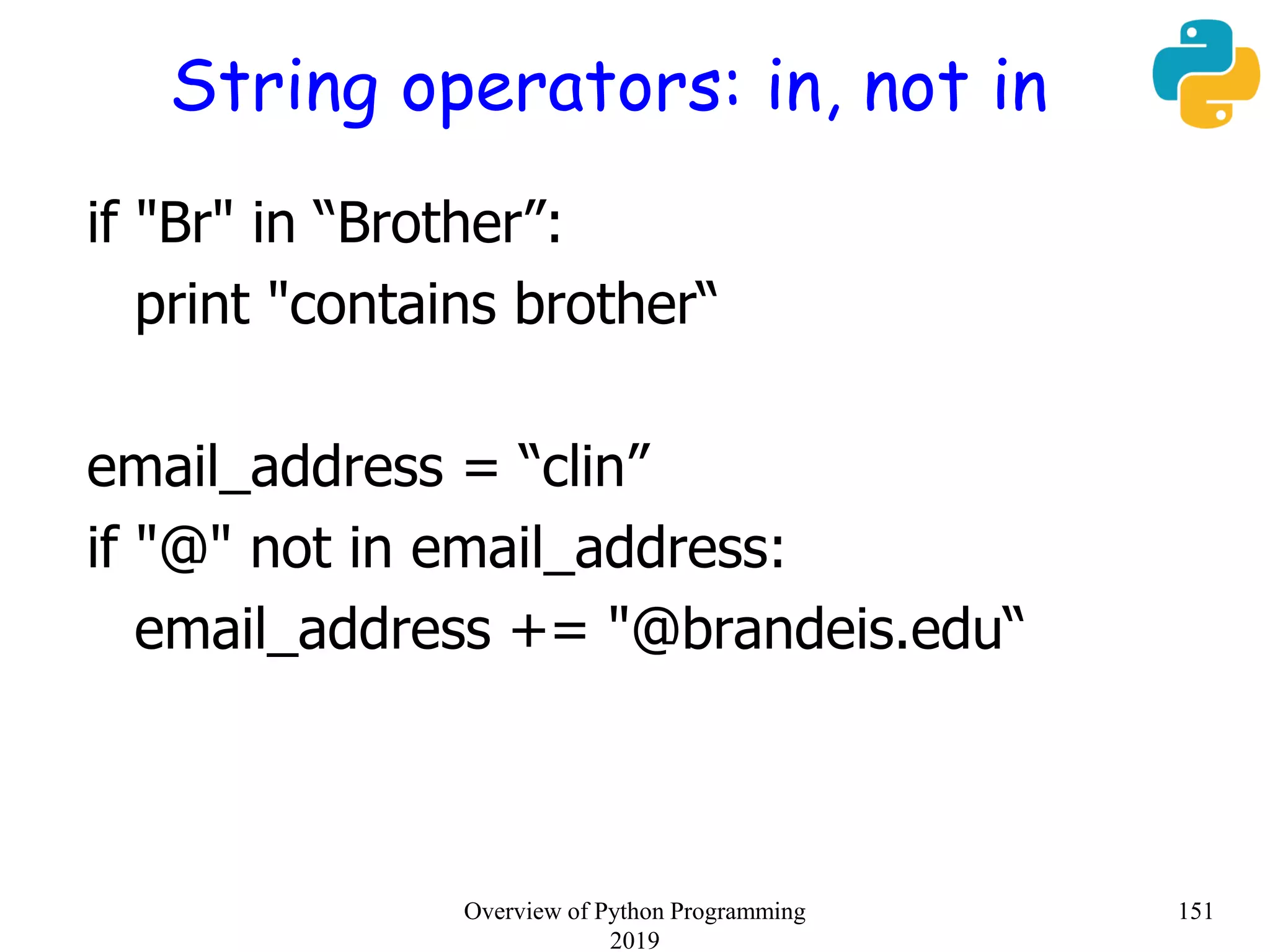 String operators: in, not in
if "Br" in “Brother”:
print "contains brother“
email_address = “clin”
if "@" not in email_address:
email_address += "@brandeis.edu“
151Overview of Python Programming
2019
 