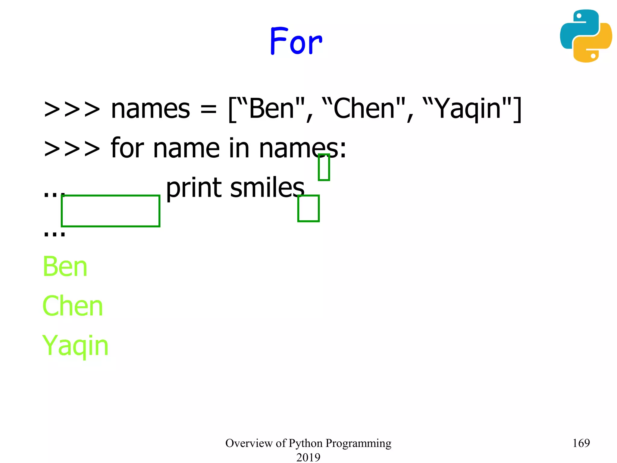 For
>>> names = [“Ben", “Chen", “Yaqin"]
>>> for name in names:
... print smiles
...
Ben
Chen
Yaqin
169Overview of Python Programming
2019
 