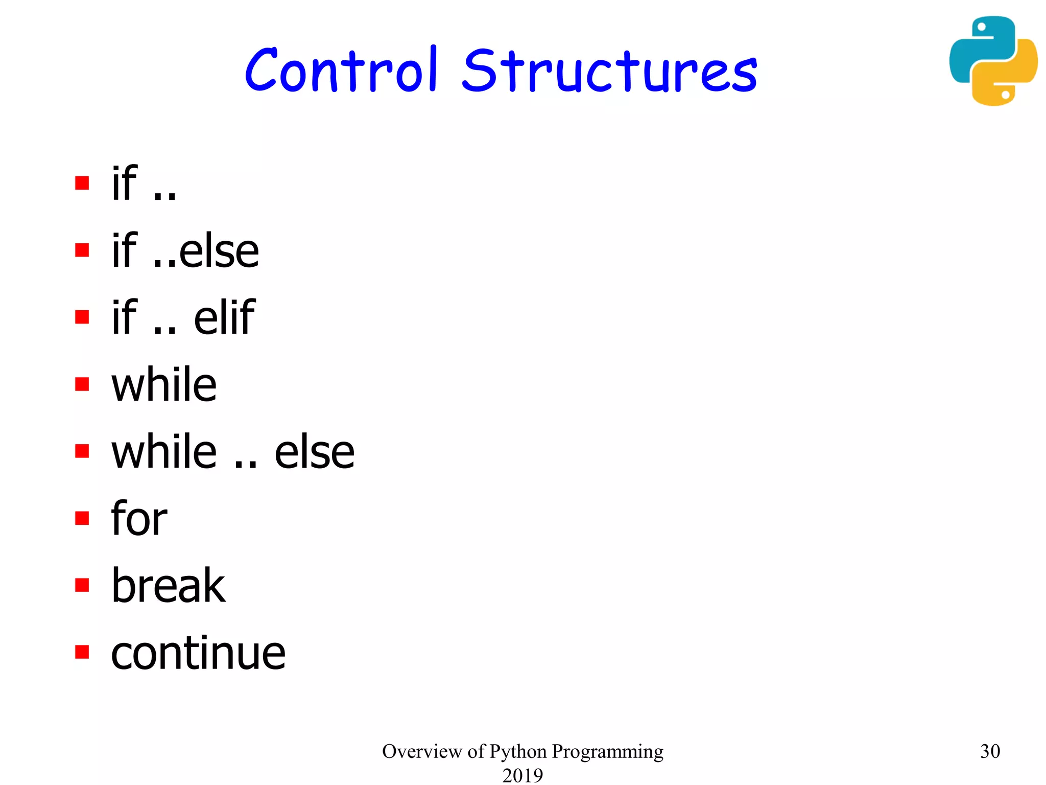 Control Structures
 if ..
 if ..else
 if .. elif
 while
 while .. else
 for
 break
 continue
Overview of Python Programming
2019
30
 