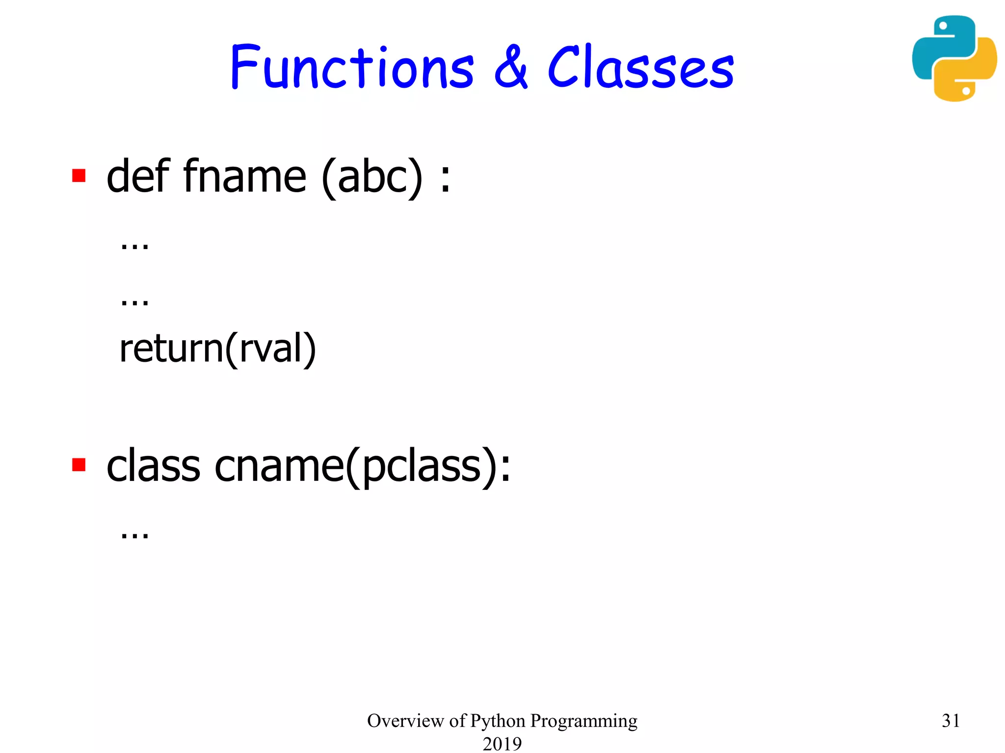 Functions & Classes
 def fname (abc) :
…
…
return(rval)
 class cname(pclass):
…
Overview of Python Programming
2019
31
 