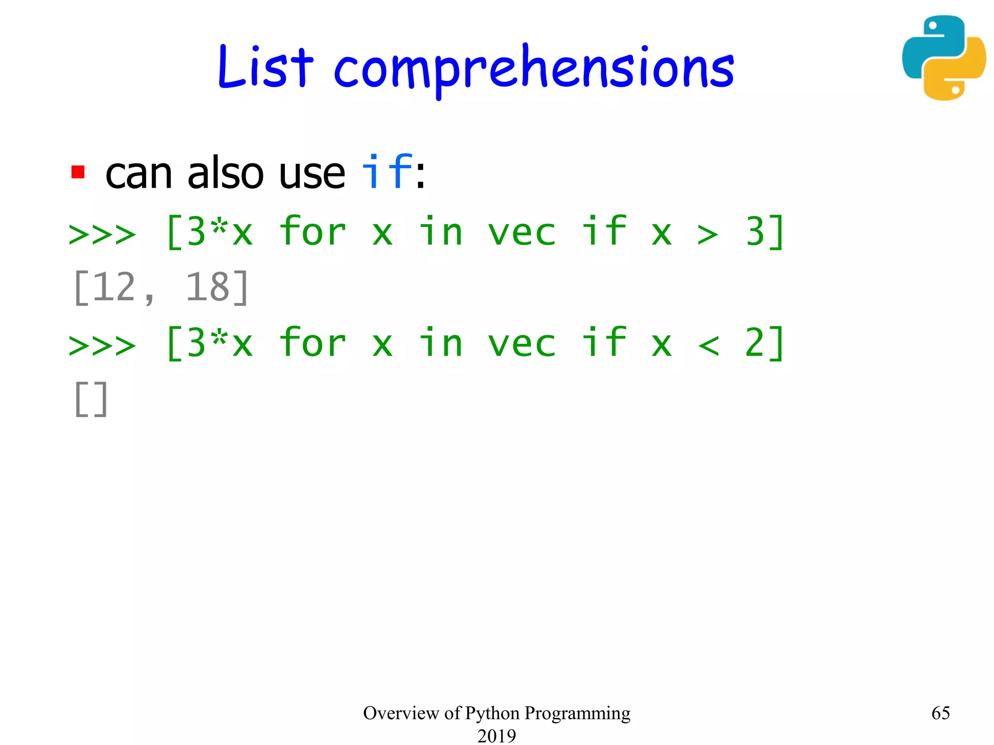 List comprehensions
 can also use if:
>>> [3*x for x in vec if x > 3]
[12, 18]
>>> [3*x for x in vec if x < 2]
[]
65Overview of Python Programming
2019
 