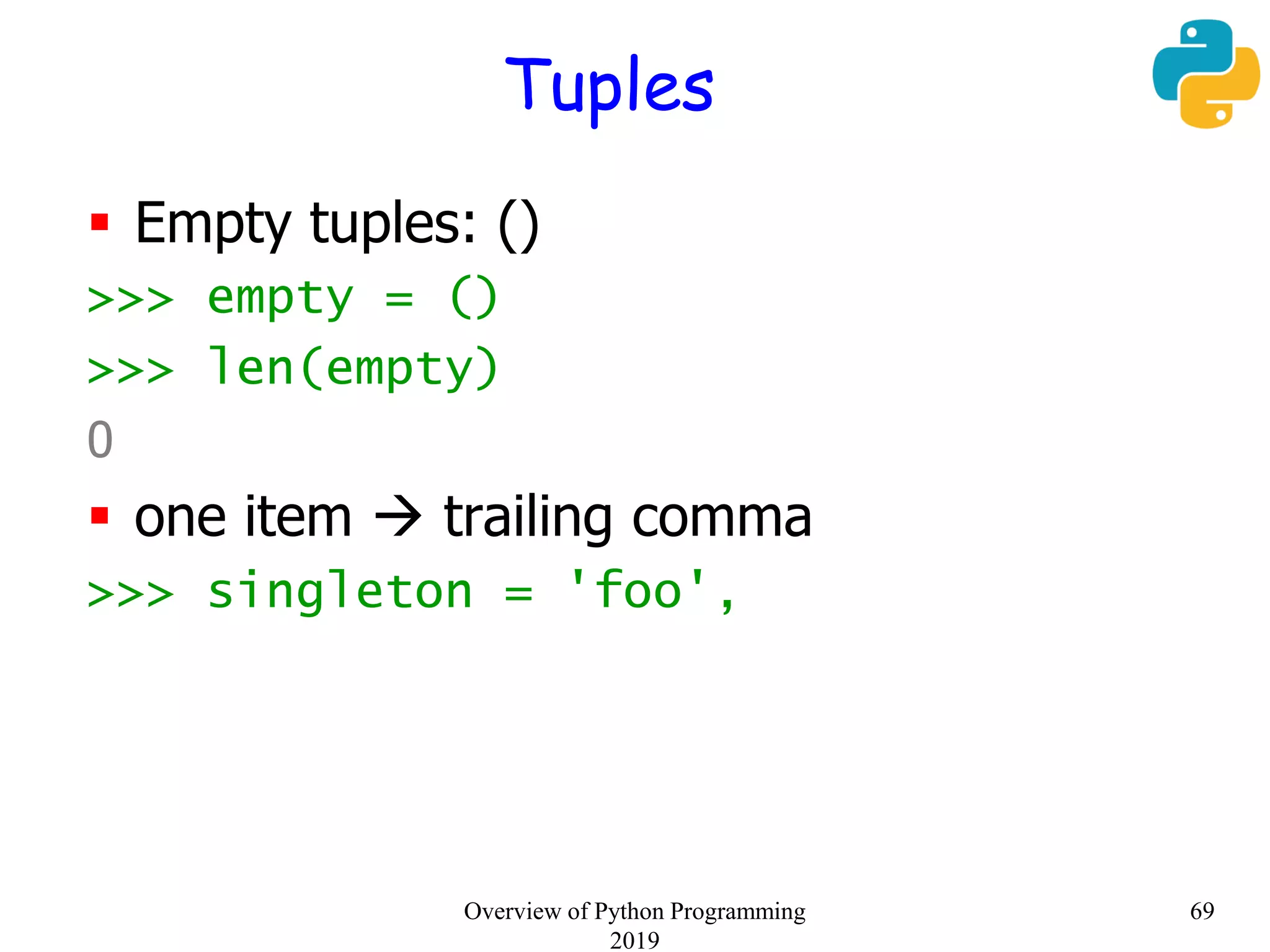 Tuples
 Empty tuples: ()
>>> empty = ()
>>> len(empty)
0
 one item  trailing comma
>>> singleton = 'foo',
69Overview of Python Programming
2019
 