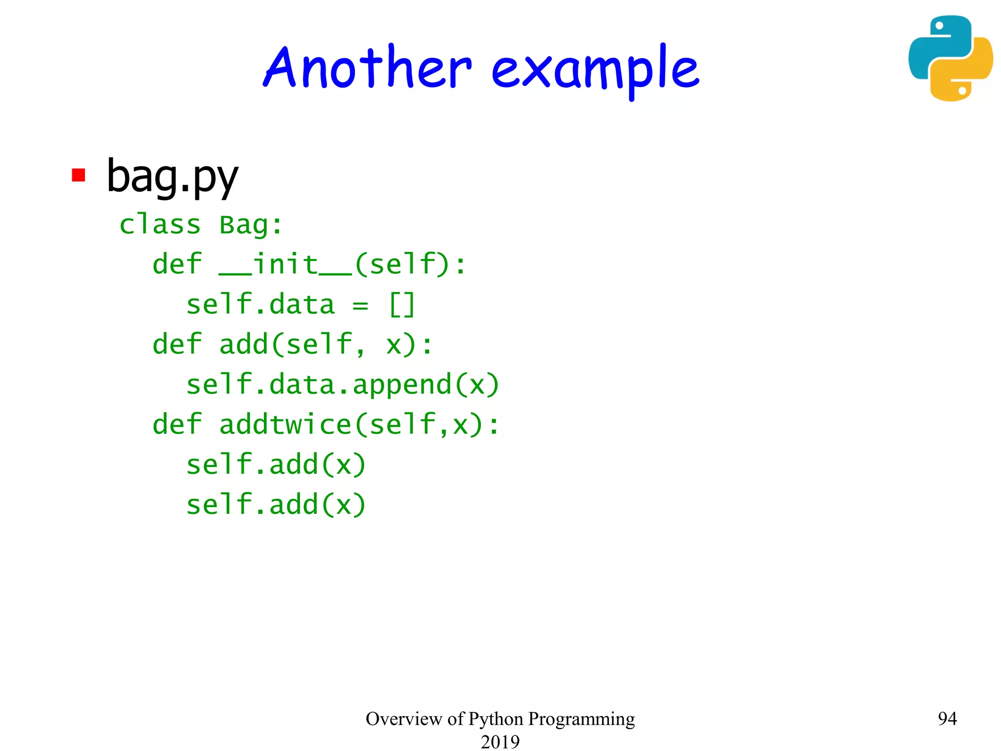 Another example
 bag.py
class Bag:
def __init__(self):
self.data = []
def add(self, x):
self.data.append(x)
def addtwice(self,x):
self.add(x)
self.add(x)
94Overview of Python Programming
2019
 