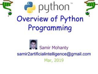 Overview of Python
Programming
Samir Mohanty
samir2artificialintelligence@gmail.com
Mar, 2019
 