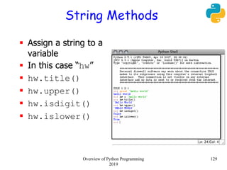 String Methods
 Assign a string to a
variable
 In this case “hw”
 hw.title()
 hw.upper()
 hw.isdigit()
 hw.islower()
129Overview of Python Programming
2019
 