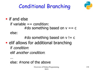 Conditional Branching
 if and else
if variable == condition:
#do something based on v == c
else:
#do something based on v != c
 elif allows for additional branching
if condition:
elif another condition:
…
else: #none of the above
138Overview of Python Programming
2019
 