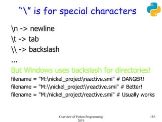 “” is for special characters
n -> newline
t -> tab
 -> backslash
...
But Windows uses backslash for directories!
filename = "M:nickel_projectreactive.smi" # DANGER!
filename = "M:nickel_projectreactive.smi" # Better!
filename = "M:/nickel_project/reactive.smi" # Usually works
155Overview of Python Programming
2019
 