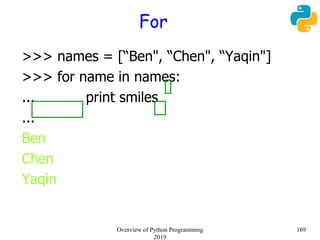For
>>> names = [“Ben", “Chen", “Yaqin"]
>>> for name in names:
... print smiles
...
Ben
Chen
Yaqin
169Overview of Python Programming
2019
 