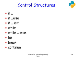 Control Structures
 if ..
 if ..else
 if .. elif
 while
 while .. else
 for
 break
 continue
Overview of Python Programming
2019
30
 