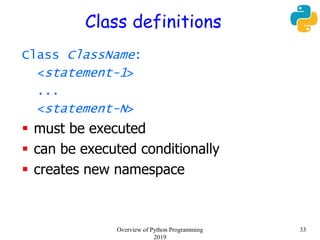 Class definitions
Class ClassName:
<statement-1>
...
<statement-N>
 must be executed
 can be executed conditionally
 creates new namespace
33Overview of Python Programming
2019
 