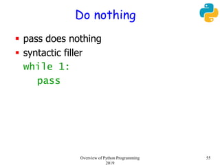 Do nothing
 pass does nothing
 syntactic filler
while 1:
pass
55Overview of Python Programming
2019
 