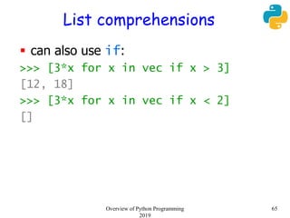 List comprehensions
 can also use if:
>>> [3*x for x in vec if x > 3]
[12, 18]
>>> [3*x for x in vec if x < 2]
[]
65Overview of Python Programming
2019
 