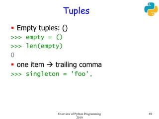 Tuples
 Empty tuples: ()
>>> empty = ()
>>> len(empty)
0
 one item  trailing comma
>>> singleton = 'foo',
69Overview of Python Programming
2019
 