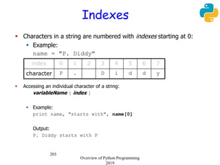 203
Indexes
 Characters in a string are numbered with indexes starting at 0:
 Example:
name = "P. Diddy"
 Accessing an ...