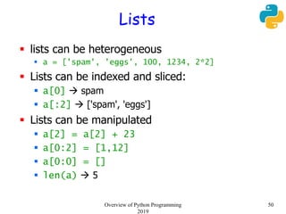 Lists
 lists can be heterogeneous
 a = ['spam', 'eggs', 100, 1234, 2*2]
 Lists can be indexed and sliced:
 a[0]  spam...