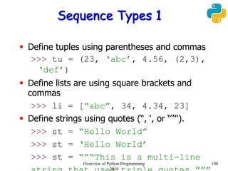 Sequence Types 1
 Define tuples using parentheses and commas
>>> tu = (23, ‘abc’, 4.56, (2,3),
‘def’)
 Define lists are ...