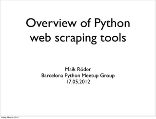 Overview of Python
                       web scraping tools

                                   Maik Röder
                         Barcelona Python Meetup Group
                                   17.05.2012




Friday, May 18, 2012
 