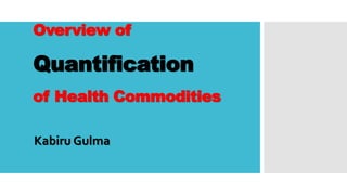 Overview of
Quantification
of Health Commodities
Kabiru Gulma
 