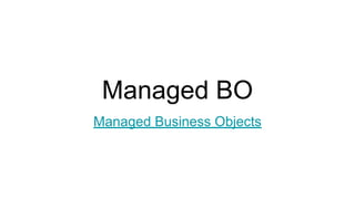 Managed BO
Managed Business Objects
 