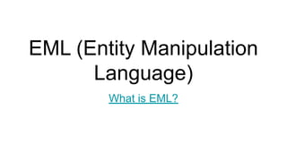 EML (Entity Manipulation
Language)
What is EML?
 