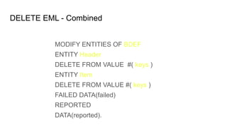 DELETE EML - Combined
MODIFY ENTITIES OF BDEF
ENTITY Header
DELETE FROM VALUE #( keys )
ENTITY Item
DELETE FROM VALUE #( keys )
FAILED DATA(failed)
REPORTED
DATA(reported).
 