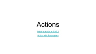 Actions
What is Action in RAP ?
Action with Parameters
 