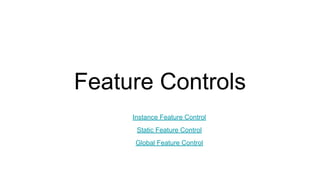 Feature Controls
Instance Feature Control
Static Feature Control
Global Feature Control
 