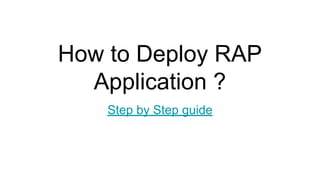 How to Deploy RAP
Application ?
Step by Step guide
 