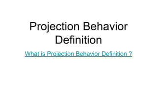 Projection Behavior
Definition
What is Projection Behavior Definition ?
 