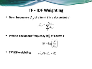 TF - IDF Weighting
• Term frequency tft,d of a term t in a document d
• Inverse document frequency idft of a term t
• TF*IDF weighting


k
dk
dt
dt
n
n
tf
,
,
,







t
t
df
N
idf log
  tdt idftfdtw  ,,
 